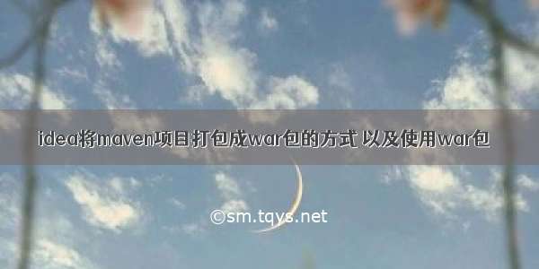 idea将maven项目打包成war包的方式 以及使用war包