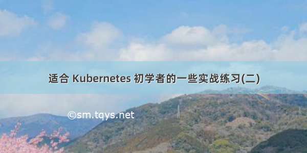 适合 Kubernetes 初学者的一些实战练习(二)