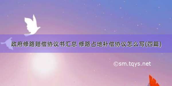 政府修路赔偿协议书汇总 修路占地补偿协议怎么写(四篇)