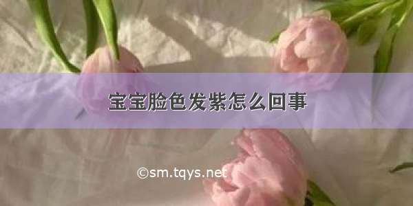 宝宝脸色发紫怎么回事