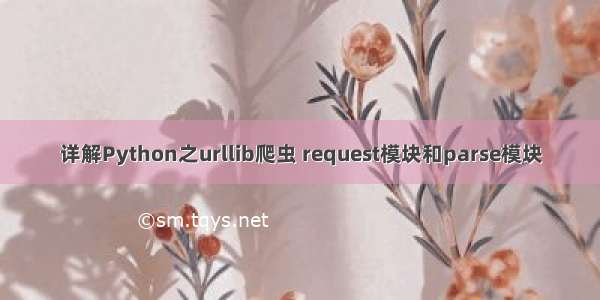 详解Python之urllib爬虫 request模块和parse模块