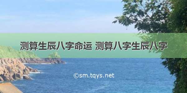 测算生辰八字命运 测算八字生辰八字