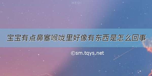 宝宝有点鼻塞喉咙里好像有东西是怎么回事