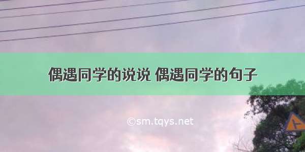 偶遇同学的说说 偶遇同学的句子