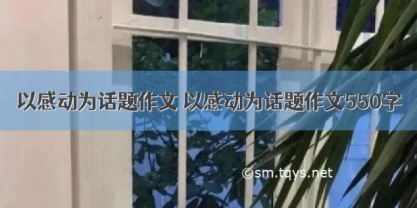 以感动为话题作文 以感动为话题作文550字