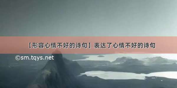 【形容心情不好的诗句】表达了心情不好的诗句