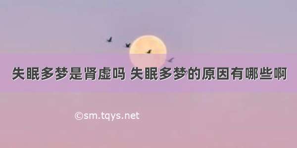 失眠多梦是肾虚吗 失眠多梦的原因有哪些啊