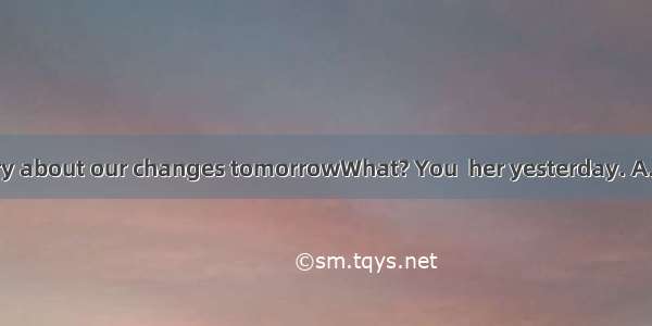 I’ll tell Mary about our changes tomorrowWhat? You  her yesterday. A. ought to t