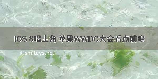 iOS 8唱主角 苹果WWDC大会看点前瞻