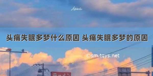 头痛失眠多梦什么原因 头痛失眠多梦的原因