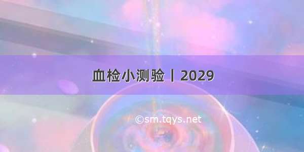 血检小测验丨2029