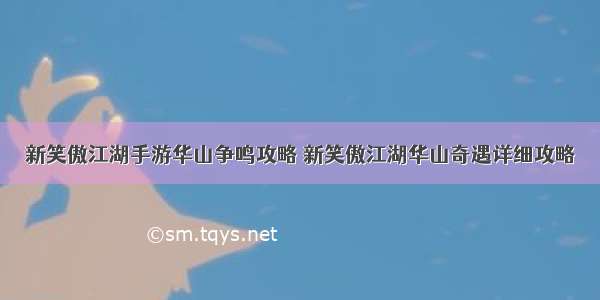 新笑傲江湖手游华山争鸣攻略 新笑傲江湖华山奇遇详细攻略