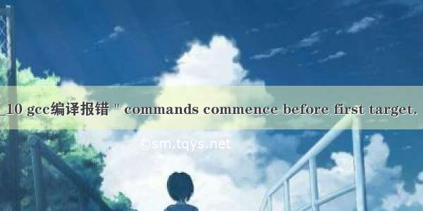 BUGS_10 gcc编译报错＂commands commence before first target.  Stop＂