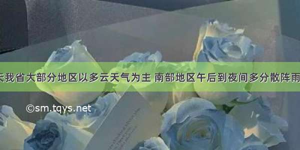 未来三天我省大部分地区以多云天气为主 南部地区午后到夜间多分散阵雨或雷雨~