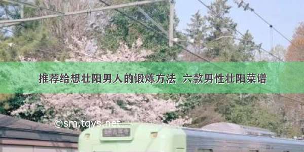 推荐给想壮阳男人的锻炼方法_六款男性壮阳菜谱