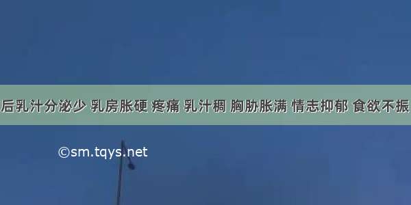 患者产后乳汁分泌少 乳房胀硬 疼痛 乳汁稠 胸胁胀满 情志抑郁 食欲不振 舌质正