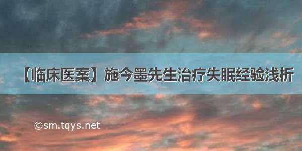 【临床医案】施今墨先生治疗失眠经验浅析