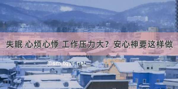 失眠 心烦心悸 工作压力大？安心神要这样做