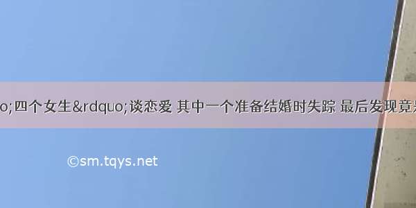 男子同时和&ldquo;四个女生&rdquo;谈恋爱 其中一个准备结婚时失踪 最后发现竟是一个已婚女子分