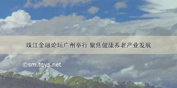 珠江金融论坛广州举行 聚焦健康养老产业发展