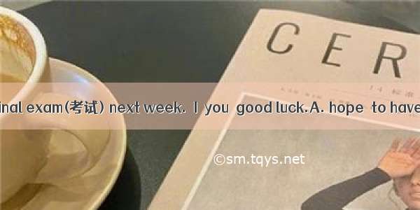 –I will have the final exam(考试) next week.－I  you  good luck.A. hope  to haveB. wish  wit