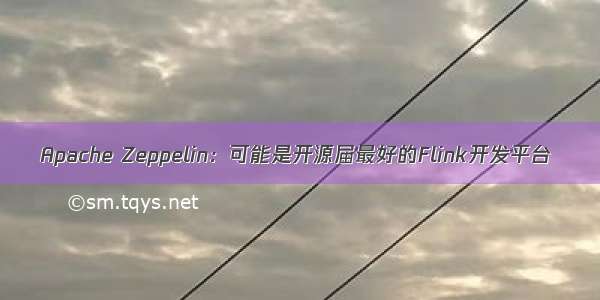 Apache Zeppelin：可能是开源届最好的Flink开发平台