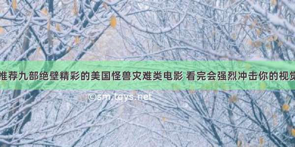 推荐九部绝壁精彩的美国怪兽灾难类电影 看完会强烈冲击你的视觉