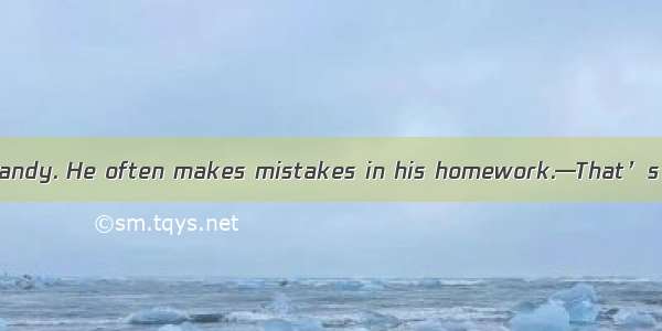 —Paul isn’t asas Sandy. He often makes mistakes in his homework.—That’s the main thing.A.