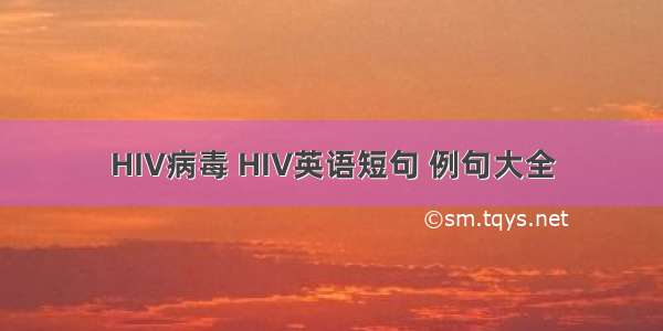 HIV病毒 HIV英语短句 例句大全