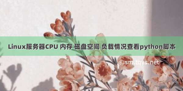 Linux服务器CPU 内存 磁盘空间 负载情况查看python脚本