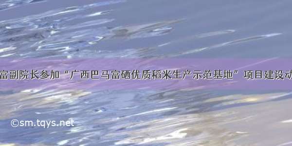 邓国富副院长参加“广西巴马富硒优质稻米生产示范基地”项目建设动员会