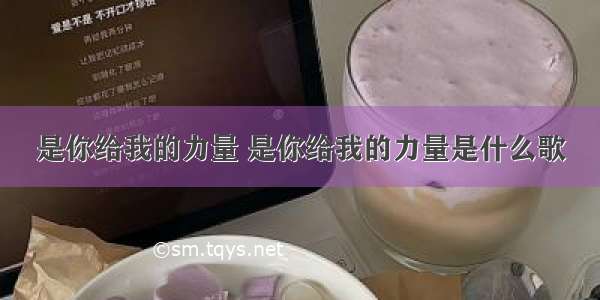 是你给我的力量 是你给我的力量是什么歌