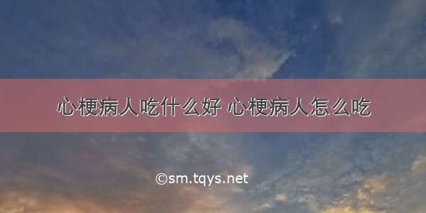 心梗病人吃什么好 心梗病人怎么吃