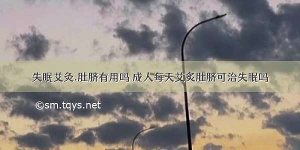 失眠艾灸.肚脐有用吗 成人每天艾炙肚脐可治失眠吗