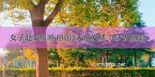 女子赴泰旅游 回国3天后发烧 10天后确诊