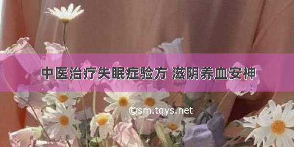 中医治疗失眠症验方 滋阴养血安神