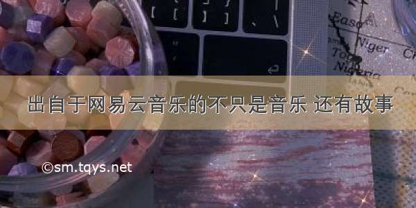 出自于网易云音乐的不只是音乐 还有故事