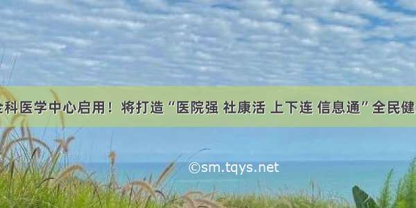 中大八院全科医学中心启用！将打造“医院强 社康活 上下连 信息通”全民健康服务样板