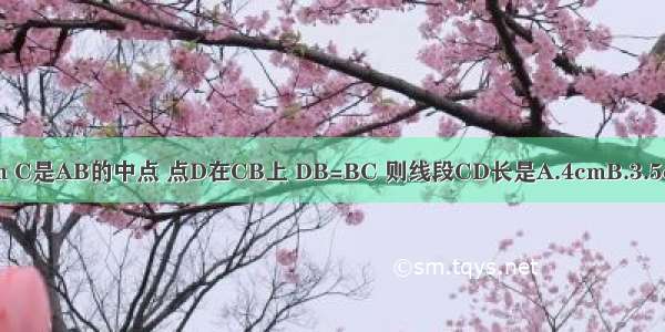 如图 线段AB=8cm C是AB的中点 点D在CB上 DB=BC 则线段CD长是A.4cmB.3.5cmC.2.5cmD.2cm