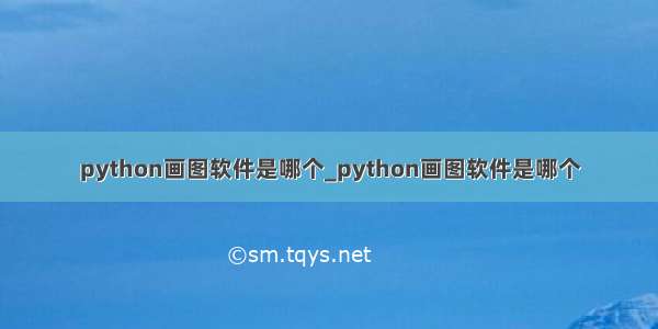 python画图软件是哪个_python画图软件是哪个