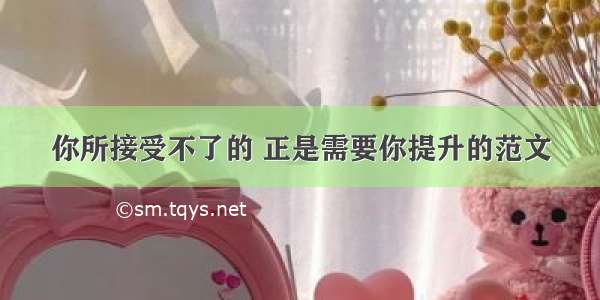 你所接受不了的 正是需要你提升的范文