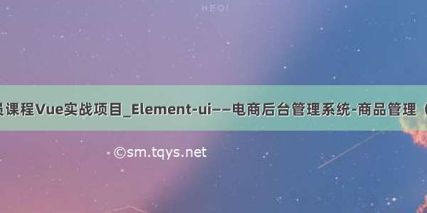 黑马程序员课程Vue实战项目_Element-ui——电商后台管理系统-商品管理（商品分类）