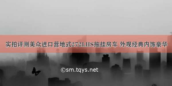 实拍评测美众进口营地式272LHS拖挂房车 外观经典内饰豪华