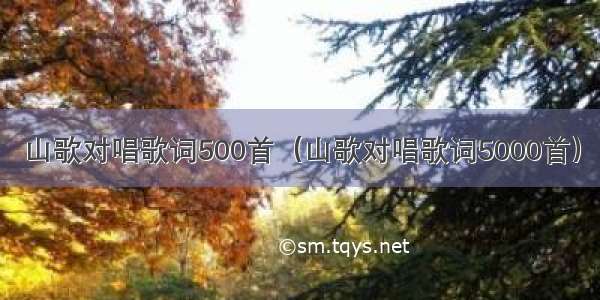 山歌对唱歌词500首（山歌对唱歌词5000首）