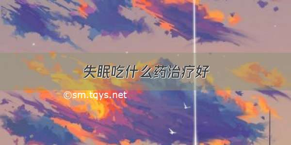 失眠吃什么药治疗好