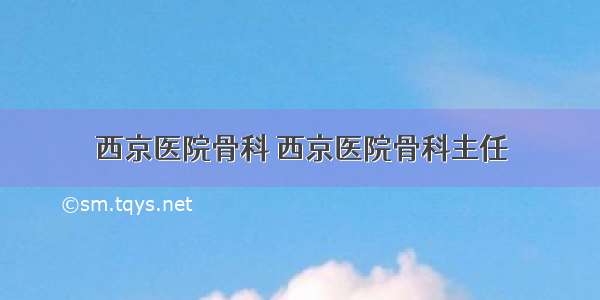 西京医院骨科 西京医院骨科主任