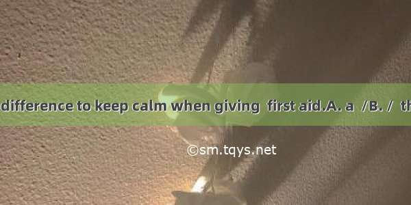 It makes  big difference to keep calm when giving  first aid.A. a  /B. /  theC. a  theD. /