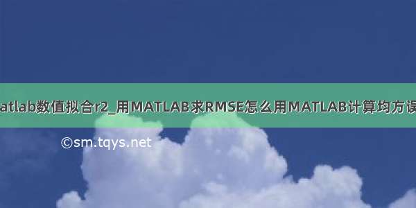 matlab数值拟合r2_用MATLAB求RMSE怎么用MATLAB计算均方误差