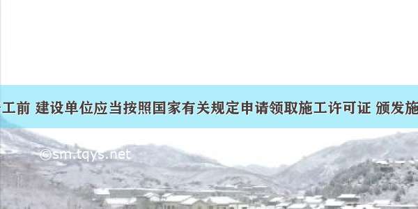 建筑工程开工前 建设单位应当按照国家有关规定申请领取施工许可证 颁发施工许可证的