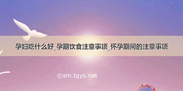 孕妇吃什么好_孕期饮食注意事项_怀孕期间的注意事项